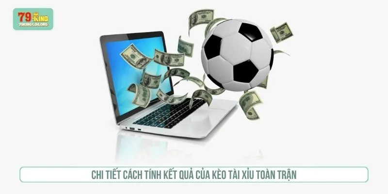 Chi tiết cách tính kết quả của kèo tài xỉu toàn trận