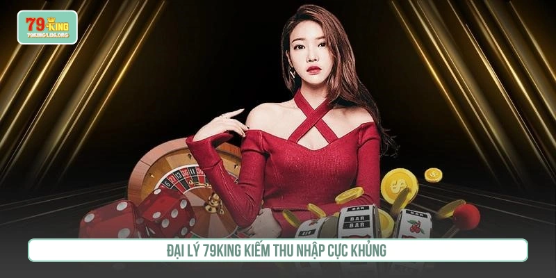 Đại lý 79King kiếm thu nhập cực khủng 