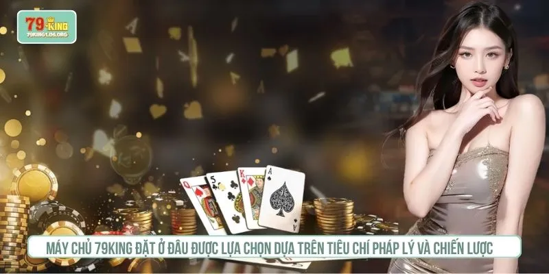 Máy chủ 79KING đặt ở đâu được lựa chọn dựa trên tiêu chí pháp lý và chiến lược