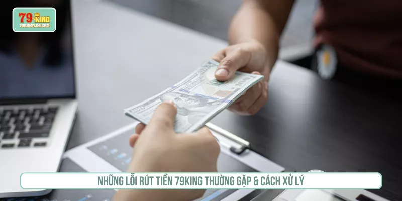 Những lỗi rút tiền 79KING thường gặp & cách xử lý