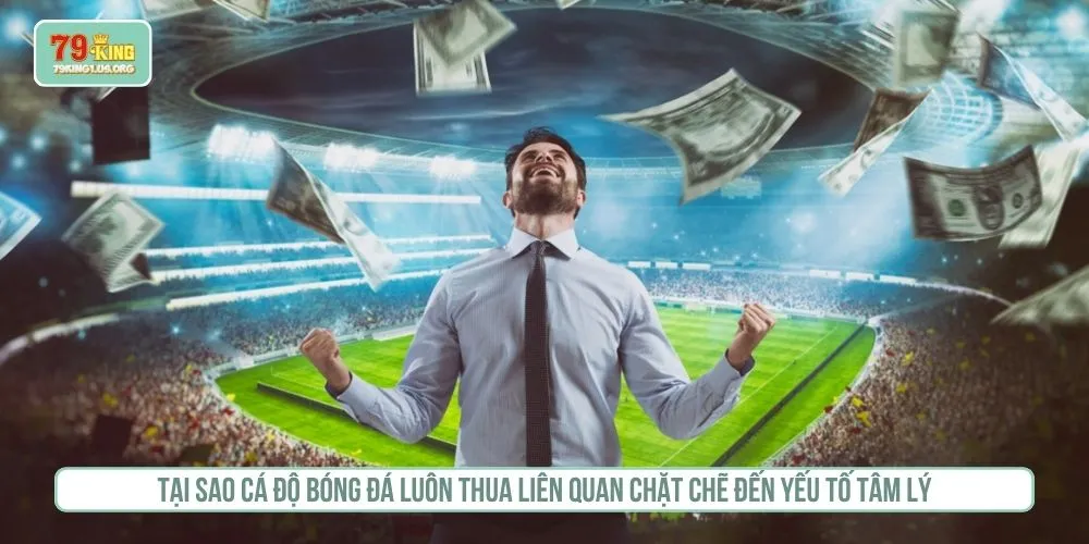 Tại sao cá độ bóng đá luôn thua liên quan chặt chẽ đến yếu tố tâm lý