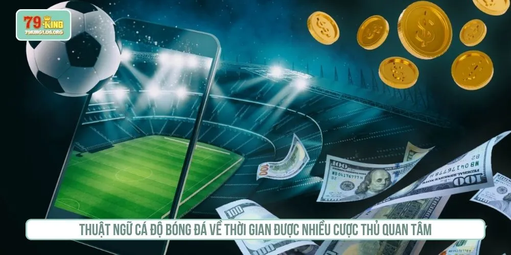 Thuật ngữ cá độ bóng đá về thời gian được nhiều cược thủ quan tâm